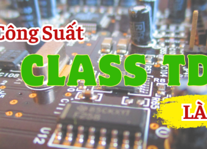Mạch công suất class TD là gì? Tổng hợp Cục Đẩy Class TD Siêu Bền