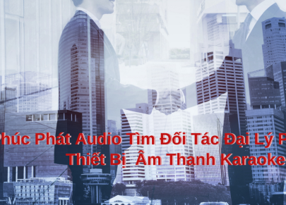 Phúc Phát Tìm Đối Tác Đại Lý Phân Phối Hàng Thiết Bị  Âm Thanh VinaKTV