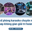 Thiết kế phòng karaoke chuyên nghiệp - Giải pháp không gian giải trí hoàn hảo